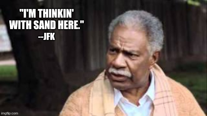 JFK Bubba Hotep | "I'M THINKIN' WITH SAND HERE."; --JFK | image tagged in jfk,bubba hotep,sand up here | made w/ Imgflip meme maker
