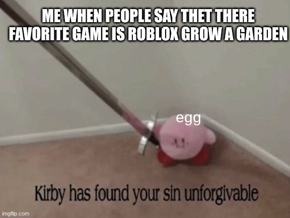 Roblox | ME WHEN PEOPLE SAY THET THERE FAVORITE GAME IS ROBLOX GROW A GARDEN; egg | image tagged in kirby has found your sin unforgivable | made w/ Imgflip meme maker