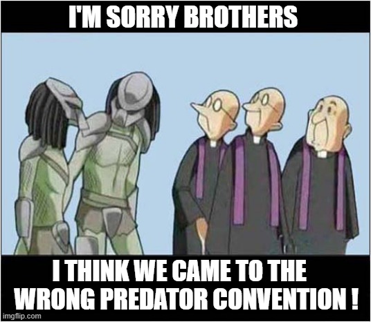 Scary Creatures To Encounter ! | I'M SORRY BROTHERS; I THINK WE CAME TO THE 
  WRONG PREDATOR CONVENTION ! | image tagged in predators,priests,convention | made w/ Imgflip meme maker
