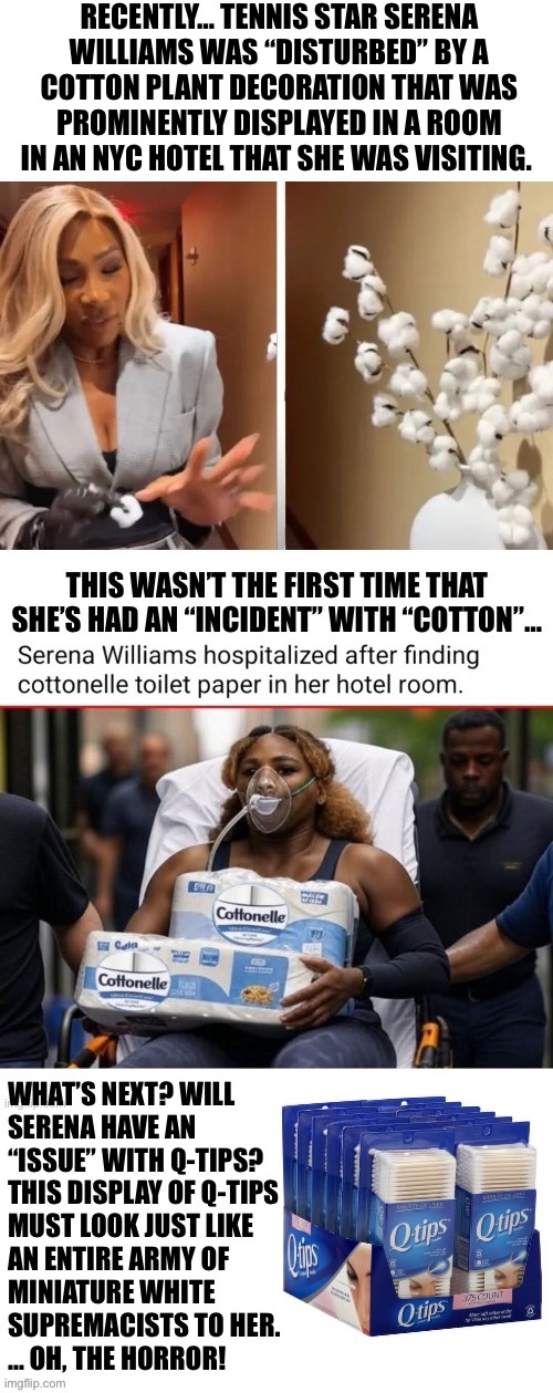 Karen, er, I mean Serena, must stay busy looking for all of these things… | RECENTLY… TENNIS STAR SERENA WILLIAMS WAS “DISTURBED” BY A COTTON PLANT DECORATION THAT WAS PROMINENTLY DISPLAYED IN A ROOM IN AN NYC HOTEL THAT SHE WAS VISITING. | image tagged in political meme,serena williams,cotton,disturbed,must be racist,karen | made w/ Imgflip meme maker