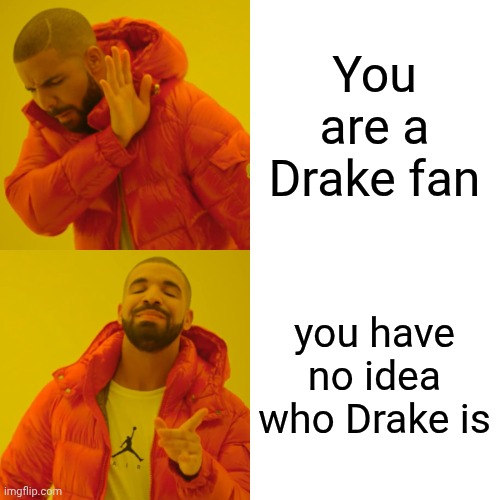 Drake Hotline Bling Meme | You are a Drake fan; you have no idea who Drake is | image tagged in memes,drake hotline bling | made w/ Imgflip meme maker