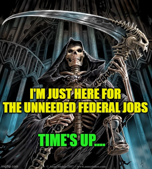 Grim Reaper | I'M JUST HERE FOR THE UNNEEDED FEDERAL JOBS; TIME'S UP.... | image tagged in grim reaper | made w/ Imgflip meme maker