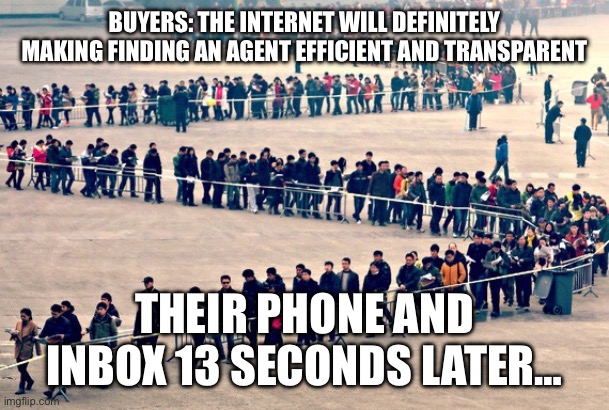 Realtors be in your DM’s like… | BUYERS: THE INTERNET WILL DEFINITELY MAKING FINDING AN AGENT EFFICIENT AND TRANSPARENT; THEIR PHONE AND INBOX 13 SECONDS LATER… | image tagged in long line | made w/ Imgflip meme maker