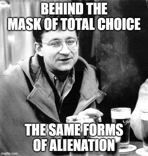 BEHIND THE MASK OF TOTAL CHOICE; THE SAME FORMS OF ALIENATION | made w/ Imgflip meme maker