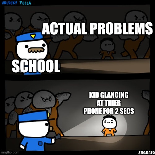 Schools be like | ACTUAL PROBLEMS; SCHOOL; KID GLANCING AT THIER PHONE FOR 2 SECS | image tagged in srgrafo prison | made w/ Imgflip meme maker