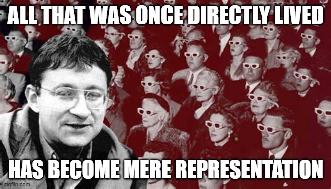 ALL THAT WAS ONCE DIRECTLY LIVED; HAS BECOME MERE REPRESENTATION | made w/ Imgflip meme maker