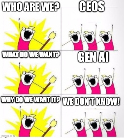 CEOs Riding the Gen AI Bandwagon | CEOS; WHO ARE WE? WHAT DO WE WANT? GEN AI; WHY DO WE WANT IT? WE DON’T KNOW! | image tagged in who are we | made w/ Imgflip meme maker