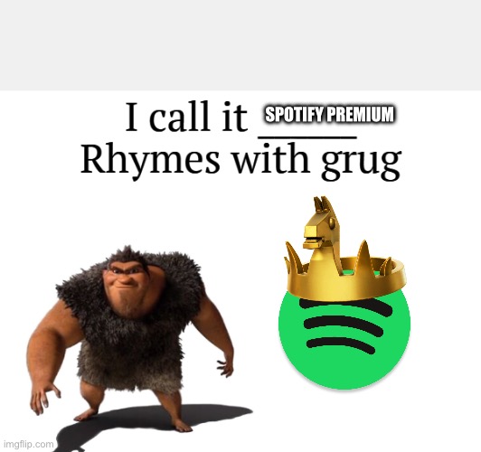 Spotify premium rhymes with Grug | SPOTIFY PREMIUM | image tagged in i call it _____ | made w/ Imgflip meme maker
