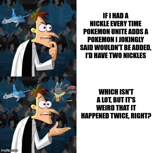 If I had a Nickle (Pokemon Unite) | IF I HAD A NICKLE EVERY TIME POKEMON UNITE ADDS A POKEMON I JOKINGLY SAID WOULDN'T BE ADDED, I'D HAVE TWO NICKLES; WHICH ISN'T A LOT, BUT IT'S WEIRD THAT IT HAPPENED TWICE, RIGHT? | image tagged in if i had a nickle,pokemon memes | made w/ Imgflip meme maker