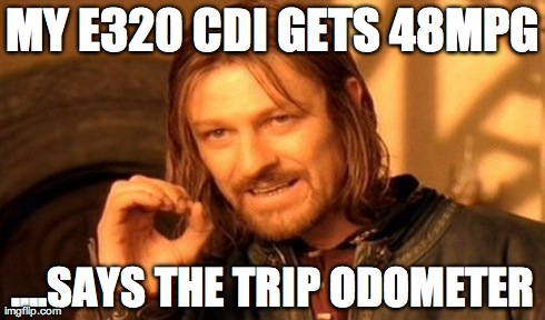 One Does Not Simply Meme | MY E320 CDI GETS 48MPG ....SAYS THE TRIP ODOMETER | image tagged in memes,one does not simply | made w/ Imgflip meme maker