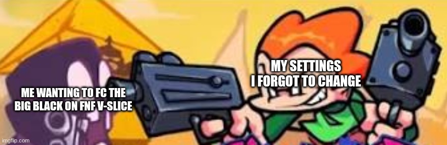 Pico shoots at someone | MY SETTINGS I FORGOT TO CHANGE; ME WANTING TO FC THE BIG BLACK ON FNF V-SLICE | image tagged in pico shoots at someone | made w/ Imgflip meme maker