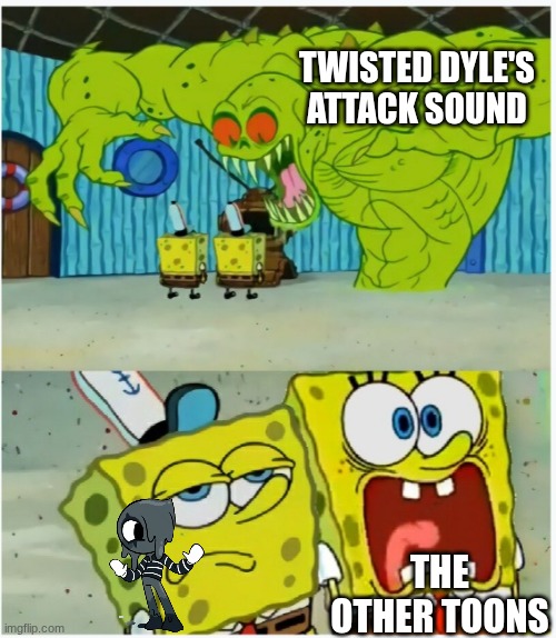 SpongeBob SquarePants scared but also not scared | TWISTED DYLE'S ATTACK SOUND; THE OTHER TOONS | image tagged in spongebob squarepants scared but also not scared | made w/ Imgflip meme maker