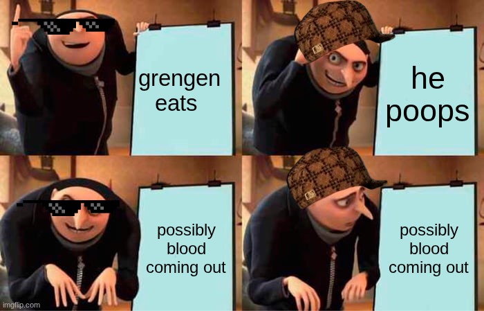 grengen, this is for my friend rohan | grengen eats; he poops; possibly blood coming out; possibly blood coming out | image tagged in memes,gru's plan | made w/ Imgflip meme maker