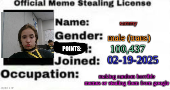 official meme stealing license | sammy male (trans) 100,437 02-19-2025 making random horrible memes or stealing them from google | image tagged in official meme stealing license | made w/ Imgflip meme maker