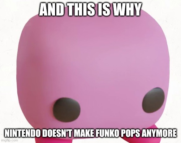 Cursed Kirby FP | AND THIS IS WHY; NINTENDO DOESN'T MAKE FUNKO POPS ANYMORE | image tagged in kirby funko pop,kirby,nintendo | made w/ Imgflip meme maker