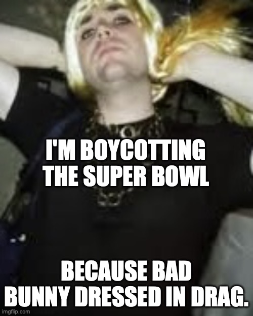 The Irony of the Couch Humper | I'M BOYCOTTING THE SUPER BOWL; BECAUSE BAD BUNNY DRESSED IN DRAG. | image tagged in vance in drag,bad bunny,superbowl,closeted gay,crossdresser | made w/ Imgflip meme maker