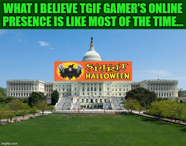 Feels empty in here... | WHAT I BELIEVE TGIF GAMER'S ONLINE PRESENCE IS LIKE MOST OF THE TIME... | image tagged in capitol hill | made w/ Imgflip meme maker