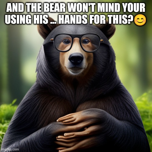 cursed bear hands | AND THE BEAR WON'T MIND YOUR USING HIS ... HANDS FOR THIS?? | image tagged in cursed bear hands | made w/ Imgflip meme maker