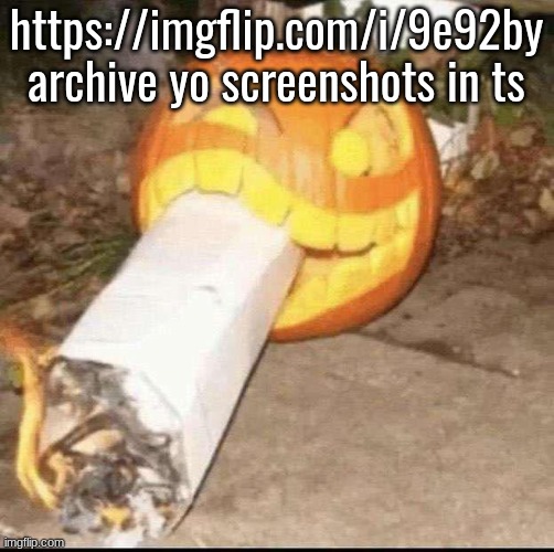 Awesome badass evil scary fucking pumpkin | https://imgflip.com/i/9e92by
archive yo screenshots in ts | image tagged in awesome badass evil scary fucking pumpkin | made w/ Imgflip meme maker