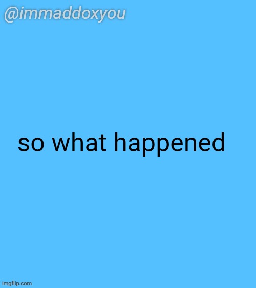 immaddoxyou blu temp | so what happened | image tagged in immaddoxyou blu temp | made w/ Imgflip meme maker