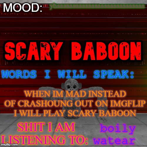 Scarty baboon tempate | yhaaaaaaaaaaaaaaaaaaaaaaaaaaaa; WHEN IM MAD INSTEAD OF CRASHOUNG OUT ON IMGFLIP I WILL PLAY SCARY BABOON; boily watear | image tagged in scarty baboon tempate | made w/ Imgflip meme maker