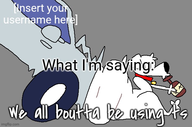 Shared announcement template with everybody | [Insert your username here]; What I'm saying:; We all boutta be using ts | image tagged in brain griffing | made w/ Imgflip meme maker