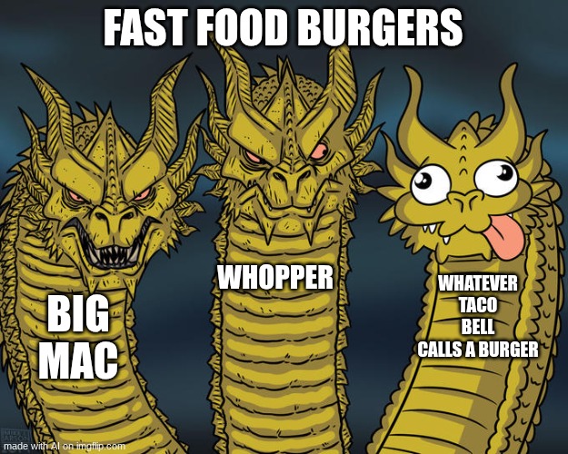Three-headed Dragon | FAST FOOD BURGERS; WHOPPER; WHATEVER TACO BELL CALLS A BURGER; BIG MAC | image tagged in three-headed dragon | made w/ Imgflip meme maker
