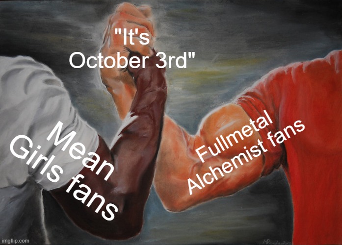 Epic Handshake | "It's October 3rd"; Fullmetal Alchemist fans; Mean Girls fans | image tagged in memes,epic handshake,october,funny memes,mean girls,fullmetal alchemist | made w/ Imgflip meme maker