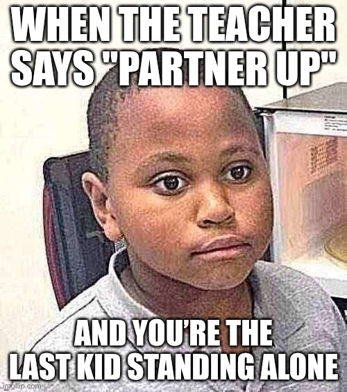 meme | WHEN THE TEACHER SAYS "PARTNER UP"; AND YOU’RE THE LAST KID STANDING ALONE | image tagged in memes,minor mistake marvin | made w/ Imgflip meme maker