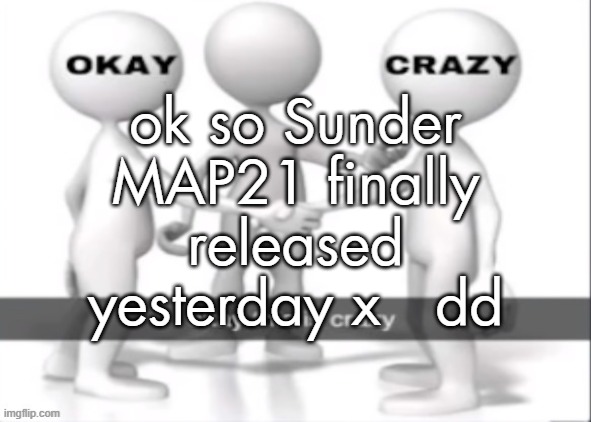 Okay this is crazy | ok so Sunder MAP21 finally released yesterday x   dd | image tagged in okay this is crazy | made w/ Imgflip meme maker