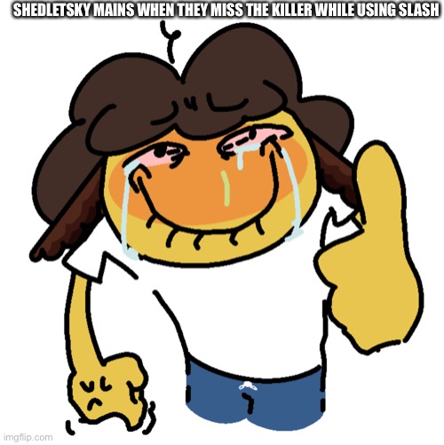 (Drawn by me) | SHEDLETSKY MAINS WHEN THEY MISS THE KILLER WHILE USING SLASH | made w/ Imgflip meme maker