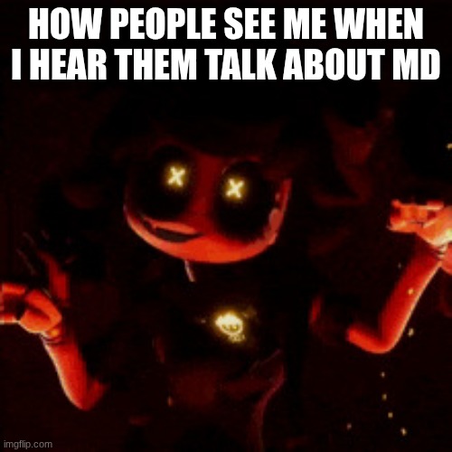 how they see me | HOW PEOPLE SEE ME WHEN I HEAR THEM TALK ABOUT MD | image tagged in cyn | made w/ Imgflip meme maker