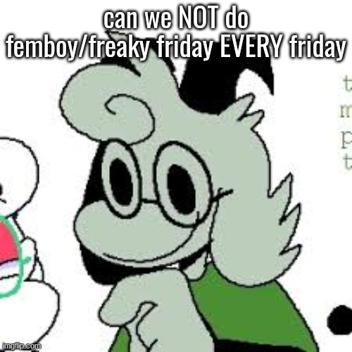 can we NOT do femboy/freaky friday EVERY friday | made w/ Imgflip meme maker