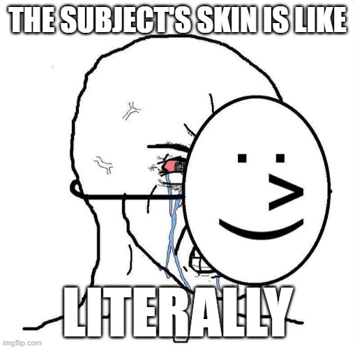 Dying inside | THE SUBJECT'S SKIN IS LIKE; LITERALLY | image tagged in dying inside | made w/ Imgflip meme maker