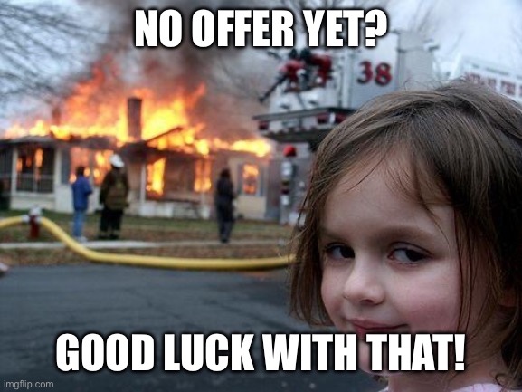 Disaster Girl | NO OFFER YET? GOOD LUCK WITH THAT! | image tagged in memes,disaster girl | made w/ Imgflip meme maker