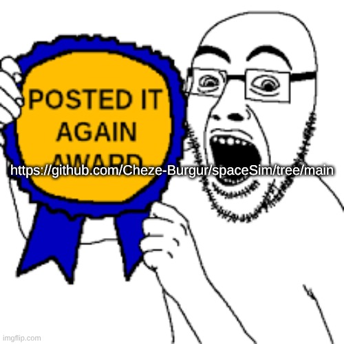 posted it again award | https://github.com/Cheze-Burgur/spaceSim/tree/main | image tagged in posted it again award | made w/ Imgflip meme maker