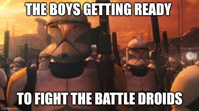 me and the boys | THE BOYS GETTING READY; TO FIGHT THE BATTLE DROIDS | image tagged in star wars | made w/ Imgflip meme maker