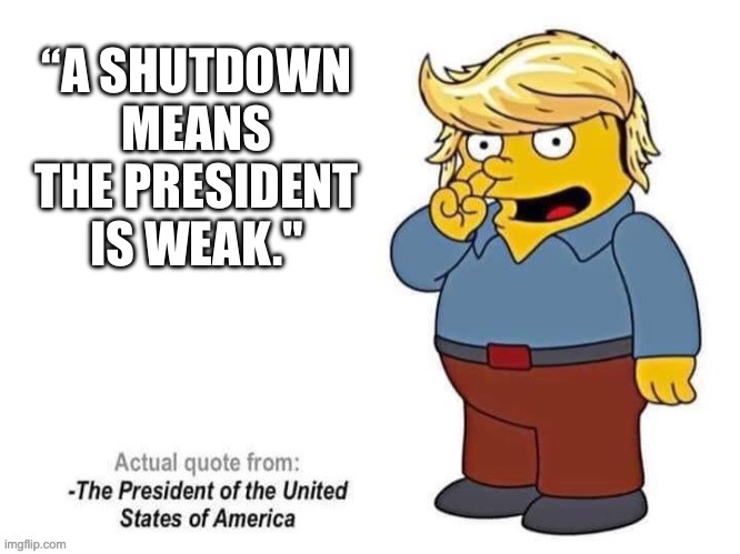“A SHUTDOWN MEANS THE PRESIDENT IS WEAK." | made w/ Imgflip meme maker