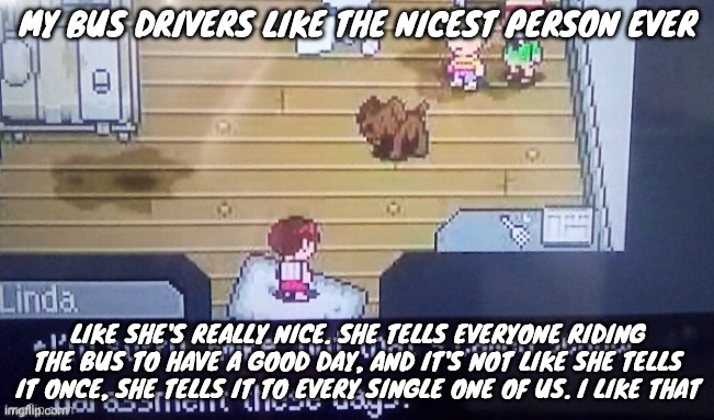 I'm sorry mike | MY BUS DRIVERS LIKE THE NICEST PERSON EVER; LIKE SHE'S REALLY NICE. SHE TELLS EVERYONE RIDING THE BUS TO HAVE A GOOD DAY, AND IT'S NOT LIKE SHE TELLS IT ONCE, SHE TELLS IT TO EVERY SINGLE ONE OF US. I LIKE THAT | image tagged in i'm sorry mike | made w/ Imgflip meme maker