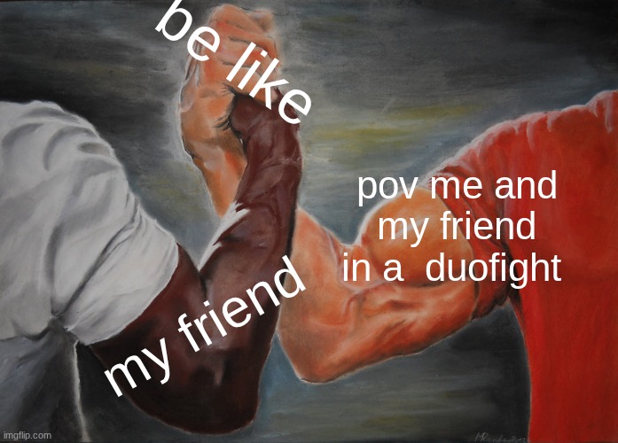 Epic Handshake | be like; pov me and my friend in a  duofight; my friend | image tagged in memes,epic handshake | made w/ Imgflip meme maker