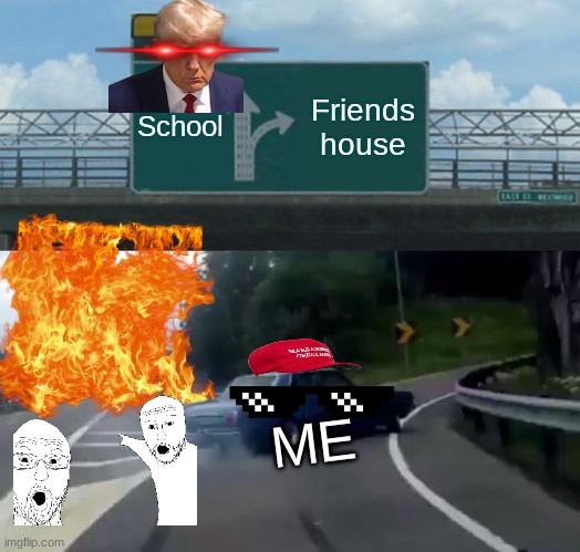 Left Exit 12 Off Ramp | School; Friends house; ME | image tagged in memes,left exit 12 off ramp | made w/ Imgflip meme maker