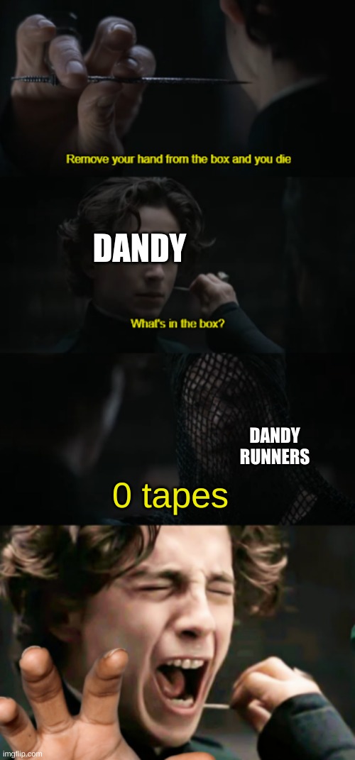 remove your hand from the box and you die | DANDY; DANDY RUNNERS; 0 tapes | image tagged in remove your hand from the box and you die | made w/ Imgflip meme maker