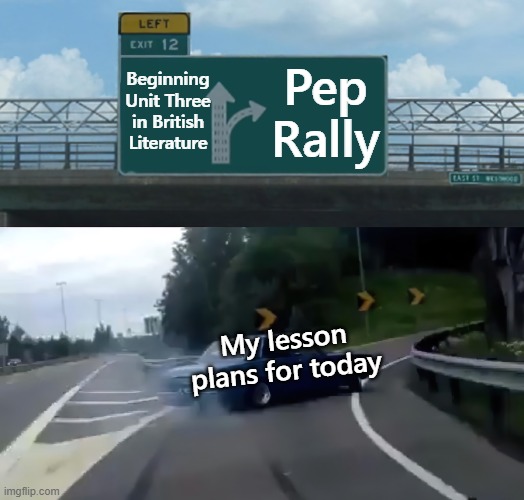Some days are like that | Beginning Unit Three in British Literature; Pep Rally; My lesson plans for today | image tagged in left exit 12 off ramp hi-res noise-reduced,high school,teacher | made w/ Imgflip meme maker