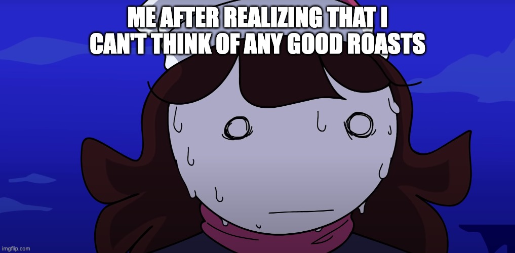 Jaiden sweating nervously | ME AFTER REALIZING THAT I CAN'T THINK OF ANY GOOD ROASTS | image tagged in jaiden sweating nervously | made w/ Imgflip meme maker