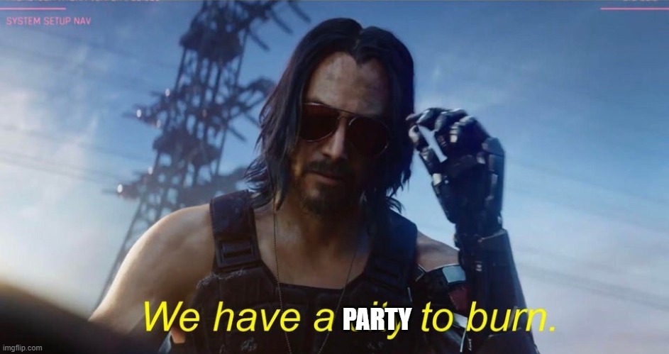 We have a city to burn | PARTY | image tagged in we have a city to burn | made w/ Imgflip meme maker