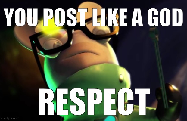 Rodney the Rabbid | YOU POST LIKE A GOD RESPECT | image tagged in rodney the rabbid | made w/ Imgflip meme maker
