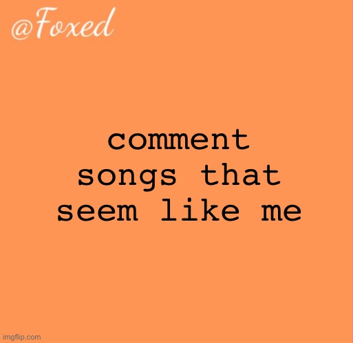if that makes sense | comment songs that seem like me | image tagged in foxed orange temp | made w/ Imgflip meme maker