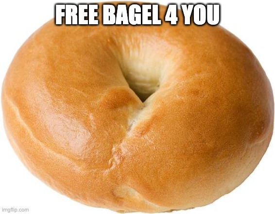 bagel | FREE BAGEL 4 YOU | image tagged in bagel | made w/ Imgflip meme maker