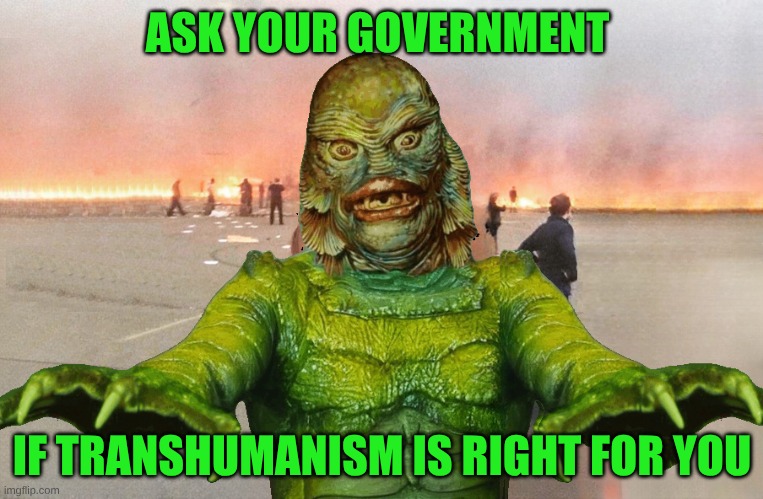 It Is NOT. | ASK YOUR GOVERNMENT; IF TRANSHUMANISM IS RIGHT FOR YOU | image tagged in creature from black lagoon,transhumanism,evil government,mad scientists,permission bane,abomination | made w/ Imgflip meme maker