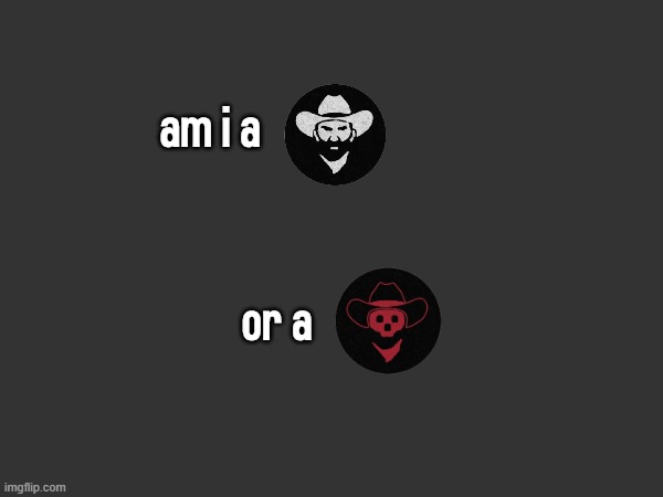am i a; or a | made w/ Imgflip meme maker